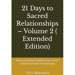Miranda, Vera 21 Days to Sacred Relationships – Volume 2 ( Extended Edition): A Journey into Soulful Love, Inner Union & Divine Partnership Miranda, Vera 21 Days to Sacred Relationships – Volume 2 ( Extended Edition): A Journey into Soulful Love, Inner Union & Divine Partnership
