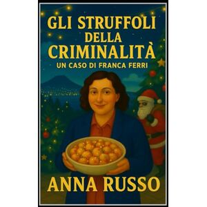 Russo, Anna Gli Struffoli della Criminalità serie Giallo Napoli: Un nuovo grande caso per l'ispettrice Franca Ferri Russo, Anna Gli Struffoli della Criminalità serie Giallo Napoli: Un nuovo grande caso per l'ispettrice Franca Ferri