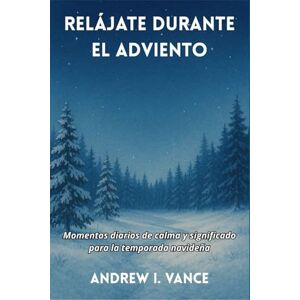 I. Vance, Andrés Relájate durante el Adviento: Momentos diarios de calma y significado para la temporada navideña I. Vance, Andrés Relájate durante el Adviento: Momentos diarios de calma y significado para la temporada navideña