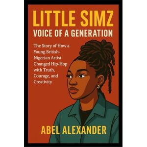Alexander, Abel LITTLE SIMZ: VOICE OF A GENERATION: The Story of How a Young British-Nigerian Artist Changed Hip-Hop with Truth, Courage, and Creativity Alexander, Abel LITTLE SIMZ: VOICE OF A GENERATION: The Story of How a Young British-Nigerian Artist Changed Hip-Hop with Truth, Courage, and Creativity