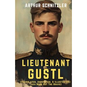 Schnitzler, Arthur Lieutenant Gustl: (Translated, Annotated, & Illustrated) (aka None But The Brave) Schnitzler, Arthur Lieutenant Gustl: (Translated, Annotated, & Illustrated) (aka None But The Brave)