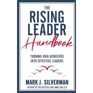 Silverman, Mark J The Rising Leader Handbook: Turning High Achievers Into Effective Leaders Silverman, Mark J The Rising Leader Handbook: Turning High Achievers Into Effective Leaders