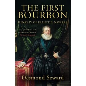 Seward, Desmond The First Bourbon: Henry IV of France & Navarre Seward, Desmond The First Bourbon: Henry IV of France & Navarre