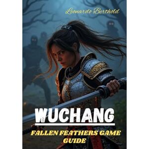 Berthold, Leonardo WUCHANG FALLEN FEATHERS GAME GUIDE: Master Every Mechanic, Unlock Every Secret, Conquer the Realm of Shu Berthold, Leonardo WUCHANG FALLEN FEATHERS GAME GUIDE: Master Every Mechanic, Unlock Every Secret, Conquer the Realm of Shu