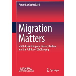 Chakrabarti, Paromita Migration Matters: South Asian Diaspora, Literary Culture and the Politics of (Be)longing Chakrabarti, Paromita Migration Matters: South Asian Diaspora, Literary Culture and the Politics of (Be)longing