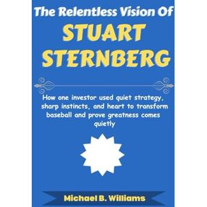 Williams, Michael B The Relentless Vision of Stuart Sternberg: How one investor used quiet strategy, sharp instincts, and heart to transform baseball and prove greatness comes quietly (The Minds That Built Wealth) Williams, Michael B The Relentless Vision of Stuart Sternberg: How one investor used quiet strategy, sharp instincts, and heart to transform baseball and prove greatness comes quietly (The Minds That Built Wealth)