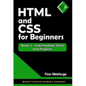Webforge, Finn HTML and CSS for Beginners: Book 2 Intermediate Skills and Projects (Website Development Journey) Webforge, Finn HTML and CSS for Beginners: Book 2 Intermediate Skills and Projects (Website Development Journey)