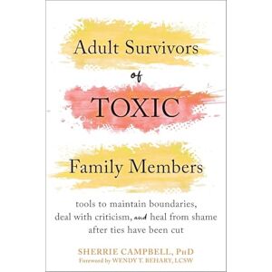 Campbell, Sherrie Adult Survivors of Toxic Family Members: Tools to Maintain Boundaries, Deal with Criticism, and Heal from Shame After Ties Have Been Cut Campbell, Sherrie Adult Survivors of Toxic Family Members: Tools to Maintain Boundaries, Deal with Criticism, and Heal from Shame After Ties Have Been Cut