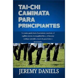 Daniels, Jeremy TAI CHI CAMINATA PARA PRINCIPIANTES: Un camino guiado hacia el movimiento consciente, el equilibrio interior, la tranquilidad física y el bienestar cotidiano sostenible a través de pasos lentos Daniels, Jeremy TAI CHI CAMINATA PARA PRINCIPIANTES: Un camino guiado hacia el movimiento consciente, el equilibrio interior, la tranquilidad física y el bienestar cotidiano sostenible a través de pasos lentos