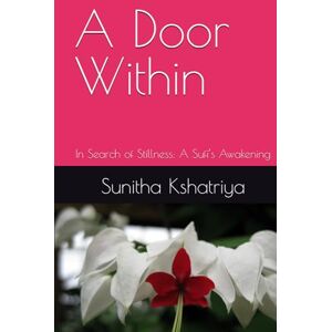 Kshatriya, Dr. Sunitha Singh Thakur A Door Within: In Search and in Stillness: A Sufi’s Awakening Kshatriya, Dr. Sunitha Singh Thakur A Door Within: In Search and in Stillness: A Sufi’s Awakening