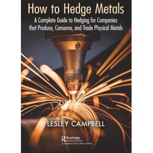 Campbell, Lesley How to Hedge Metals: A Complete Guide to Hedging for Companies that Produce, Consume, and Trade Physical Metals Campbell, Lesley How to Hedge Metals: A Complete Guide to Hedging for Companies that Produce, Consume, and Trade Physical Metals