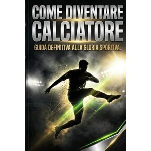 Mariani, Luca D. Come Diventare Calciatore: Guida Definitiva alla gloria sportiva. Dominare la mente, superare i provini e trasformare la passione in una carriera professionistica Mariani, Luca D. Come Diventare Calciatore: Guida Definitiva alla gloria sportiva. Dominare la mente, superare i provini e trasformare la passione in una carriera professionistica