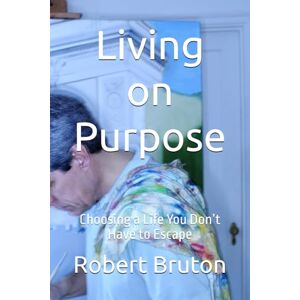 Bruton, Robert Living on Purpose: Choosing a Life You Don’t Have to Escape Bruton, Robert Living on Purpose: Choosing a Life You Don’t Have to Escape