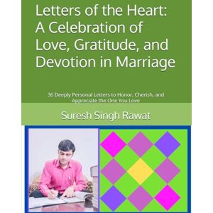 Rawat, Suresh Singh Letters of the Heart: A Celebration of Love, Gratitude, and Devotion in Marriage: 36 Deeply Personal Letters to Honor, Cherish, and Appreciate the One You Love Rawat, Suresh Singh Letters of the Heart: A Celebration of Love, Gratitude, and Devotion in Marriage: 36 Deeply Personal Letters to Honor, Cherish, and Appreciate the One You Love