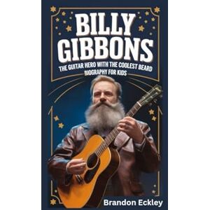 Eckley, Brandon BILLY GIBBONS: The Guitar Hero with the Coolest Beard- Biography for kids Eckley, Brandon BILLY GIBBONS: The Guitar Hero with the Coolest Beard- Biography for kids