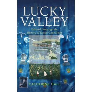 Hall, Catherine Lucky Valley: Edward Long and the History of Racial Capitalism (Critical Perspectives on Empire) Hall, Catherine Lucky Valley: Edward Long and the History of Racial Capitalism (Critical Perspectives on Empire)