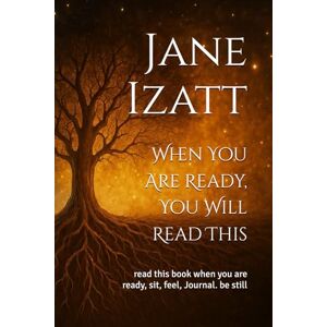 Izatt, Jane When You Are Ready, You Will Read This: read this book when you are ready, sit, feel, Journal. be still Izatt, Jane When You Are Ready, You Will Read This: read this book when you are ready, sit, feel, Journal. be still