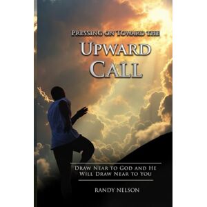 Nelson, Randy Pressing on Toward the Upward Call: Draw Near to God and He Will Draw Near to You (Walking with God by Faith) Nelson, Randy Pressing on Toward the Upward Call: Draw Near to God and He Will Draw Near to You (Walking with God by Faith)