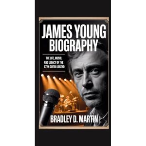 D. Martin, Bradley JAMES YOUNG BIOGRAPHY: The Life, Music, and Legacy of the Styx Guitar Legend D. Martin, Bradley JAMES YOUNG BIOGRAPHY: The Life, Music, and Legacy of the Styx Guitar Legend