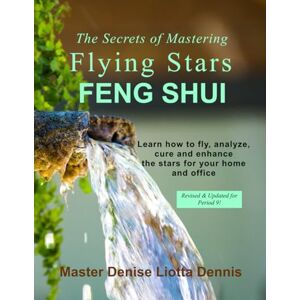 Dennis, Denise Liotta The Secrets of Mastering Flying Stars Feng Shui: Learn how to fly, analyze, cure and enhance the stars for your home and office Dennis, Denise Liotta The Secrets of Mastering Flying Stars Feng Shui: Learn how to fly, analyze, cure and enhance the stars for your home and office