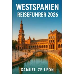 León, Samuel ZE WESTSPANIEN REISEFÜHRER 2026: Entdecken Sie Santiago de Compostela, Salamanca, Mérida, A Coruña, Vigo, Segovia, den Nationalpark Doñana & mehr León, Samuel ZE WESTSPANIEN REISEFÜHRER 2026: Entdecken Sie Santiago de Compostela, Salamanca, Mérida, A Coruña, Vigo, Segovia, den Nationalpark Doñana & mehr