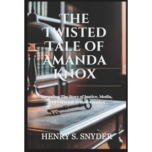 Snyder, Henry S. The Twisted Tale of Amanda Knox: Revealing The Story of Justice, Media, And Personal Transformation Snyder, Henry S. The Twisted Tale of Amanda Knox: Revealing The Story of Justice, Media, And Personal Transformation