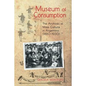 Montaldo, Graciela Museum of Consumption: The Archives of Mass Culture in Argentina (1880-1930) (Cambria Latin American Literatures and Cultures Series) Montaldo, Graciela Museum of Consumption: The Archives of Mass Culture in Argentina (1880-1930) (Cambria Latin American Literatures and Cultures Series)