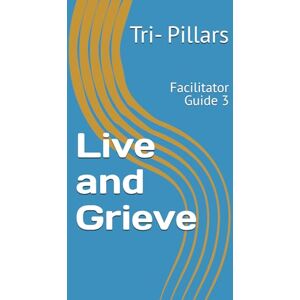 Pillars, Tri- Live and Grieve: Facilitator Guide 3 Pillars, Tri- Live and Grieve: Facilitator Guide 3
