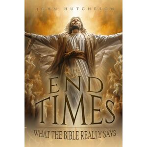 Hutcheson, John The End Times: What The Bible Really Says Hutcheson, John The End Times: What The Bible Really Says