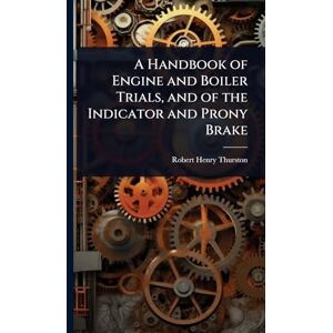 Thurston, Robert Henry A Handbook of Engine and Boiler Trials, and of the Indicator and Prony Brake Thurston, Robert Henry A Handbook of Engine and Boiler Trials, and of the Indicator and Prony Brake