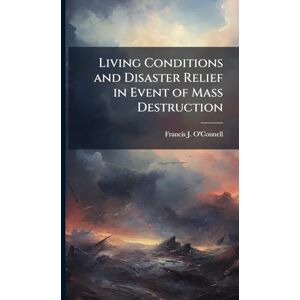 O'Connell, Francis J Living Conditions and Disaster Relief in Event of Mass Destruction O'Connell, Francis J Living Conditions and Disaster Relief in Event of Mass Destruction
