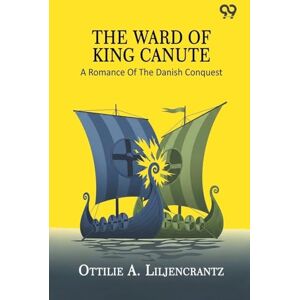 Liljencrantz, Ottilie A The Ward Of King Canute: A Romance Of The Danish Conquest Liljencrantz, Ottilie A The Ward Of King Canute: A Romance Of The Danish Conquest
