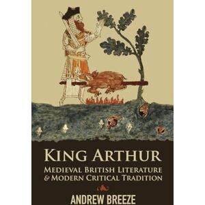 Breeze, Andrew King Arthur: Medieval British Literature and Modern Critical Tradition Breeze, Andrew King Arthur: Medieval British Literature and Modern Critical Tradition