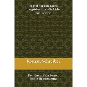 Schreiber, Dr. Roman Es gibt nur eine Sache die größer ist als die Liebe zur Freiheit:: Der Hass auf die Person, die sie dir wegnimmt. Schreiber, Dr. Roman Es gibt nur eine Sache die größer ist als die Liebe zur Freiheit:: Der Hass auf die Person, die sie dir wegnimmt.