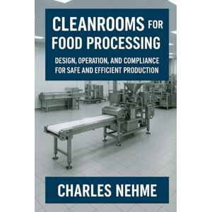 Nehme, Charles Cleanrooms for Food Processing: Design, Operation, and Compliance for Safe and Efficient Production Nehme, Charles Cleanrooms for Food Processing: Design, Operation, and Compliance for Safe and Efficient Production