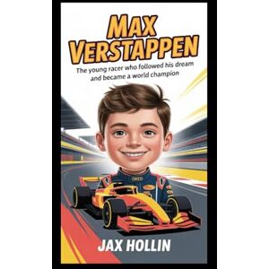 Hollin, Jax Max Verstappen: The Young Racer Who Followed His Dream and Became a World Champion Hollin, Jax Max Verstappen: The Young Racer Who Followed His Dream and Became a World Champion