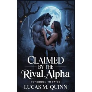 QUINN, LUCAS M. CLAIMED BY THE RIVAL ALPHA: A DARK PARANORMAL WEREWOLF ROMANCE (THE FORBIDDEN MATES SERIES) QUINN, LUCAS M. CLAIMED BY THE RIVAL ALPHA: A DARK PARANORMAL WEREWOLF ROMANCE (THE FORBIDDEN MATES SERIES)