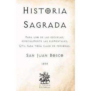 Bosco, San Juan Historia Sagrada: Para uso de las escuelas, especialmente las elementales. Útil para toda clase de personas. (Facsímil de 1899) (Clásicos Católicos de El Templario Editorial) Bosco, San Juan Historia Sagrada: Para uso de las escuelas, especialmente las elementales. Útil para toda clase de personas. (Facsímil de 1899) (Clásicos Católicos de El Templario Editorial)