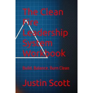 Scott The Clean Fire Leadership System Workbook: Build. Balance. Burn Clean (Clean Fire Leadership Series) Scott The Clean Fire Leadership System Workbook: Build. Balance. Burn Clean (Clean Fire Leadership Series)
