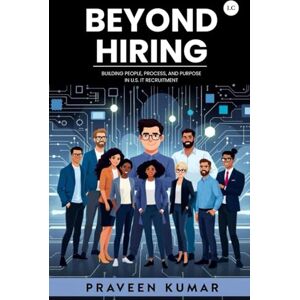 Kumar, Praveen BEYOND HIRING—Building People, Process, and Purpose in U.S. IT Recruitment Kumar, Praveen BEYOND HIRING—Building People, Process, and Purpose in U.S. IT Recruitment