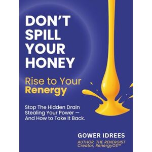 Idrees, Gower Don’t Spill Your Honey: Rise to Your Renergy. Stop the Hidden Drain Stealing Your Power — And How To Get It Back (The Renergy Trilogy –– The 3-Part ... Your Energy, Your Time, and Your Life) Idrees, Gower Don’t Spill Your Honey: Rise to Your Renergy. Stop the Hidden Drain Stealing Your Power — And How To Get It Back (The Renergy Trilogy –– The 3-Part ... Your Energy, Your Time, and Your Life)