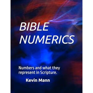 Mann, Kevin BIBLE NUMERICS: Numbers and what they represent in Scripture Mann, Kevin BIBLE NUMERICS: Numbers and what they represent in Scripture
