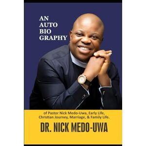 MEDO-UWA, DR. NICK AN AUTOBIO GRAPHY: Of Pastor Nick Medo-Uwa Early Life, Christian Journey, Marriage, Family Life MEDO-UWA, DR. NICK AN AUTOBIO GRAPHY: Of Pastor Nick Medo-Uwa Early Life, Christian Journey, Marriage, Family Life
