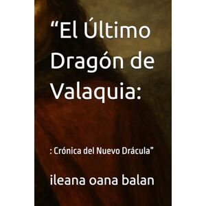 balan, ileana oana “El Último Dragón de Valaquia:: : Crónica del Nuevo Drácula” balan, ileana oana “El Último Dragón de Valaquia:: : Crónica del Nuevo Drácula”