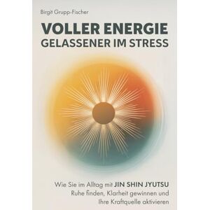 Grupp-Fischer, Birgit Voller Energie, gelassener im Stress: Wie Sie im Alltag mit Jin Shin Jyutsu Ruhe finden, Klarheit gewinnen und Ihre Kraftquelle aktivieren Grupp-Fischer, Birgit Voller Energie, gelassener im Stress: Wie Sie im Alltag mit Jin Shin Jyutsu Ruhe finden, Klarheit gewinnen und Ihre Kraftquelle aktivieren