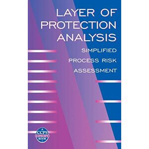 CCPS (Center for Chemical Process Safety) Layer of Protection Analysis: Simplified Process Risk Assessment (A CCPS Concept Book) CCPS (Center for Chemical Process Safety) Layer of Protection Analysis: Simplified Process Risk Assessment (A CCPS Concept Book)