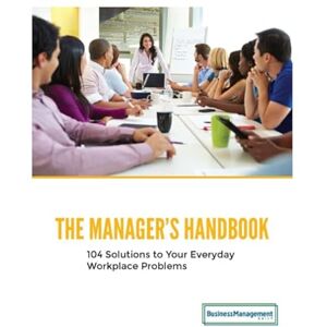 Daily, Business Management The Manager's Handbook: 104 Solutions to Your Everyday Workplace Problems Daily, Business Management The Manager's Handbook: 104 Solutions to Your Everyday Workplace Problems
