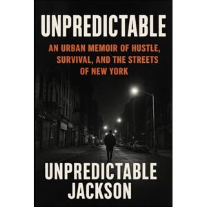 Jackson Unpredictable: An Urban Memoir of Hustle, Survival, and the Streets of New York (The Unpredictable Chronicles) Jackson Unpredictable: An Urban Memoir of Hustle, Survival, and the Streets of New York (The Unpredictable Chronicles)