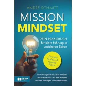 Schmitt, André Mission Mindset: Dein Praxisbuch für klare Führung in unsicheren Zeiten: Als Führungskraft souverän handeln und entscheiden – mit dem Mindset und den Strategien von Eliteeinheiten. Schmitt, André Mission Mindset: Dein Praxisbuch für klare Führung in unsicheren Zeiten: Als Führungskraft souverän handeln und entscheiden – mit dem Mindset und den Strategien von Eliteeinheiten.