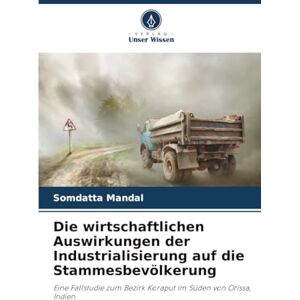 Mandal, Somdatta Die wirtschaftlichen Auswirkungen der Industrialisierung auf die Stammesbevölkerung: Eine Fallstudie zum Bezirk Koraput im Süden von Orissa, Indien Mandal, Somdatta Die wirtschaftlichen Auswirkungen der Industrialisierung auf die Stammesbevölkerung: Eine Fallstudie zum Bezirk Koraput im Süden von Orissa, Indien